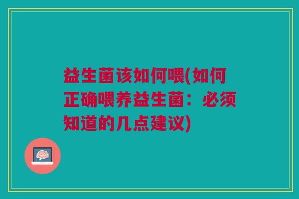 益生菌该如何喂(如何正确喂养益生菌:必须知道的几点建议) 益生菌该如何喂(如何正确喂养益生菌:必须知道的几点建议)