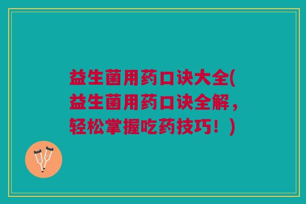 益生菌用药口诀大全(益生菌用药口诀全解,轻松掌握吃药技巧!)