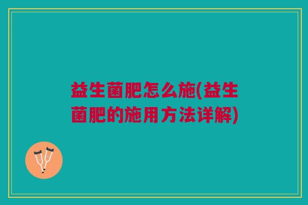 益生菌肥怎么施(益生菌肥的施用方法详解)