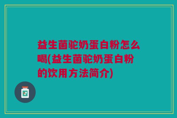 益生菌驼奶蛋白粉怎么喝(益生菌驼奶蛋白粉的饮用方法简介)