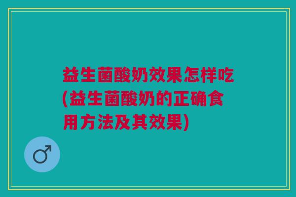 益生菌酸奶效果怎样吃(益生菌酸奶的正确食用方法及其效果) 益生菌酸奶效果怎样吃(益生菌酸奶的正确食用方法及其效果)