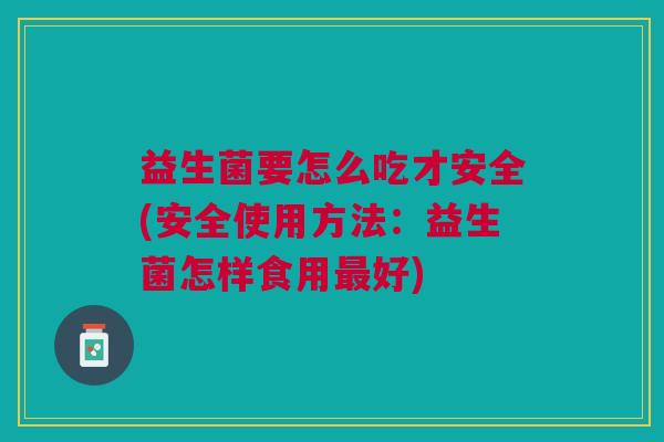 益生菌要怎么吃才安全(安全使用方法：益生菌怎样食用好)