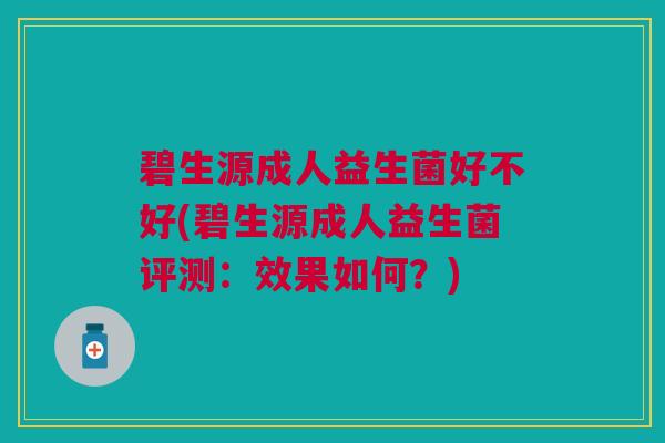 碧生源成人益生菌好不好(碧生源成人益生菌评测:效果如何?)