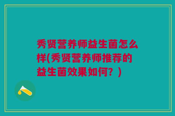秀贤营养师益生菌怎么样(秀贤营养师推荐的益生菌效果如何？)