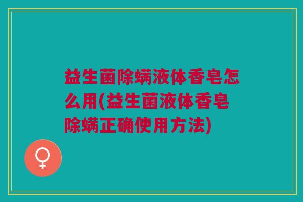 益生菌除螨液体香皂怎么用(益生菌液体香皂除螨正确使用方法)