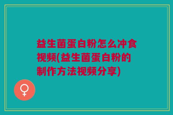 益生菌蛋白粉怎么冲食视频(益生菌蛋白粉的制作方法视频分享)