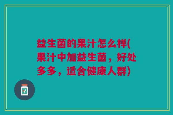 益生菌的果汁怎么样(果汁中加益生菌,好处多多,适合健康人群)