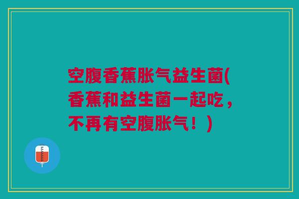 空腹香蕉益生菌(香蕉和益生菌一起吃,不再有空腹!) 空腹香蕉益生菌(香蕉和益生菌一起吃,不再有空腹!)