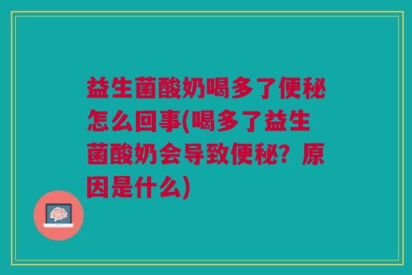 益生菌酸奶喝多了怎么回事(喝多了益生菌酸奶会导致?原因是什么) 益生菌酸奶喝多了怎么回事(喝多了益生菌酸奶会导致?原因是什么)