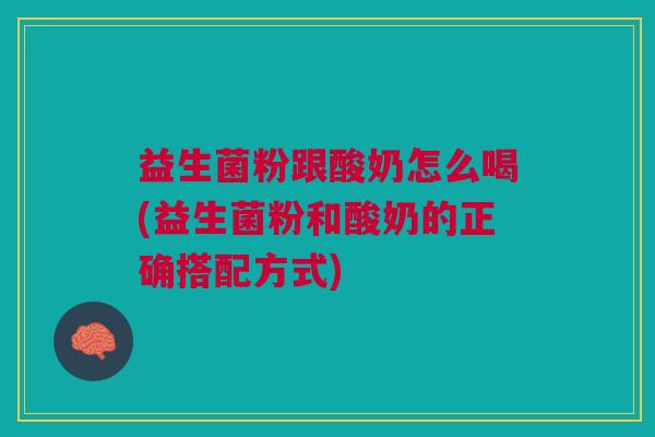 益生菌粉跟酸奶怎么喝(益生菌粉和酸奶的正确搭配方式)