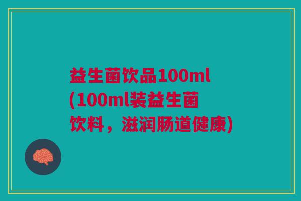 益生菌饮品100ml(100ml装益生菌饮料，滋润肠道健康)