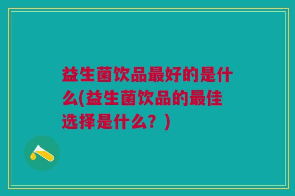 益生菌饮品最好的是什么(益生菌饮品的最佳选择是什么?)
