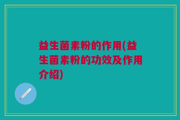 益生菌素粉的作用(益生菌素粉的功效及作用介绍)