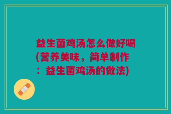 益生菌鸡汤怎么做好喝(营养美味，简单制作：益生菌鸡汤的做法)