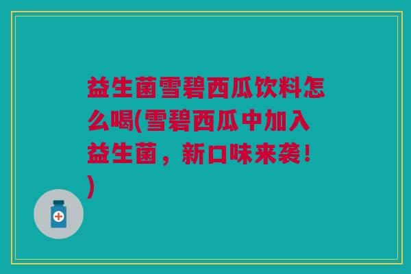 益生菌雪碧西瓜饮料怎么喝(雪碧西瓜中加入益生菌，新口味来袭！)