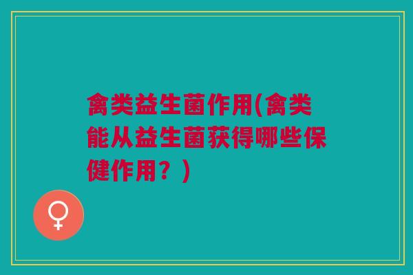 禽类益生菌作用(禽类能从益生菌获得哪些保健作用?)