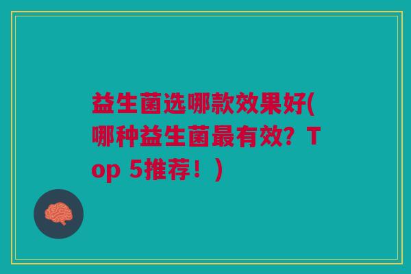 益生菌选哪款效果好(哪种益生菌最有效?Top 5推荐!)