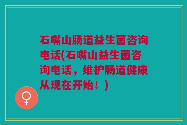 石嘴山肠道益生菌咨询电话(石嘴山益生菌咨询电话,维护肠道健康从现在开始!) 石嘴山肠道益生菌咨询电话(石嘴山益生菌咨询电话,维护肠道健康从现在开始!)