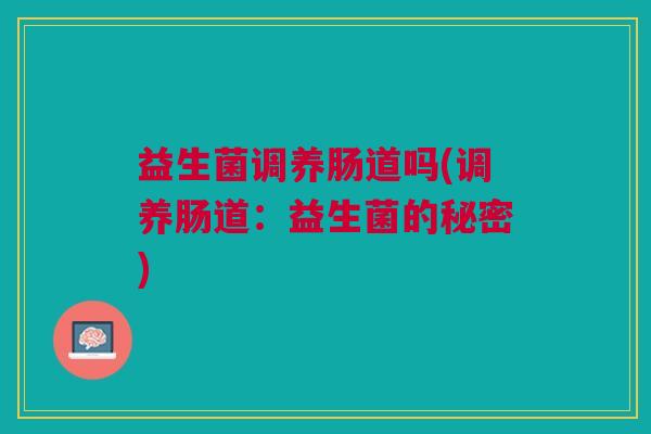 益生菌调养肠道吗(调养肠道:益生菌的秘密)