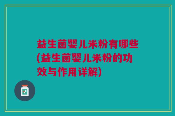 益生菌婴儿米粉有哪些(益生菌婴儿米粉的功效与作用详解) 益生菌婴儿米粉有哪些(益生菌婴儿米粉的功效与作用详解)