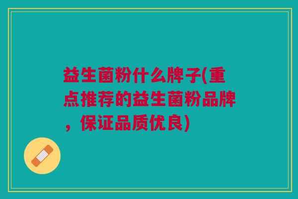 益生菌粉什么牌子(重点推荐的益生菌粉品牌,保证品质优良)