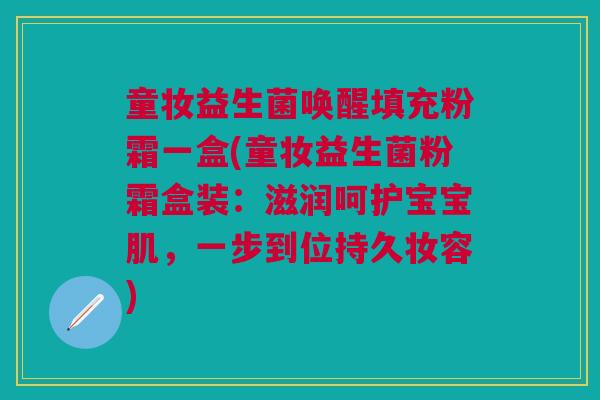 童妆益生菌唤醒填充粉霜一盒(童妆益生菌粉霜盒装:滋润呵护宝宝肌,一步到位持久妆容)