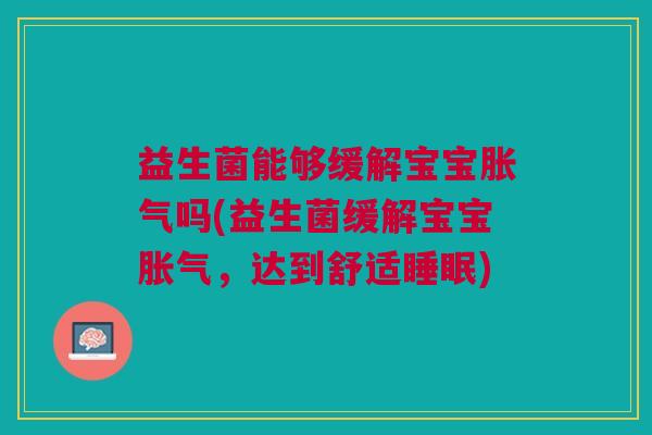 益生菌能够缓解宝宝胀气吗(益生菌缓解宝宝胀气,达到舒适睡眠)