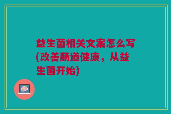 益生菌相关文案怎么写(改善肠道健康,从益生菌开始)