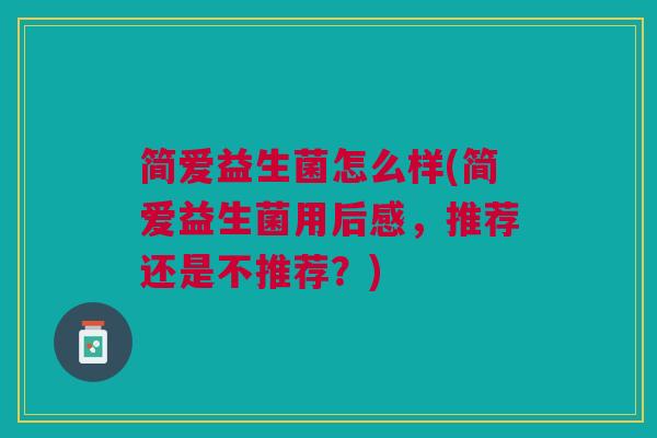 简爱益生菌怎么样(简爱益生菌用后感,推荐还是不推荐?)