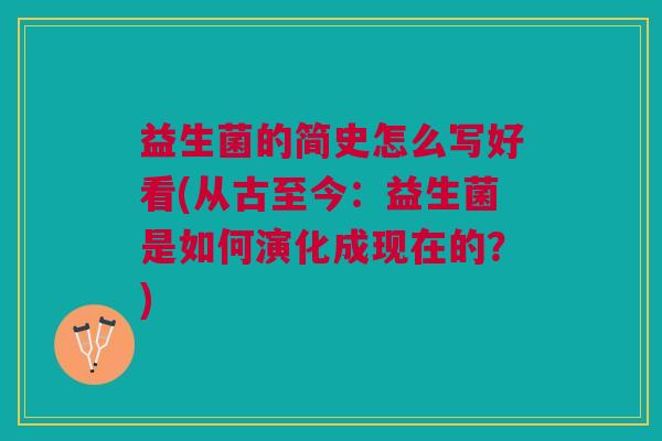 益生菌的简史怎么写好看(从古至今:益生菌是如何演化成现在的?)
