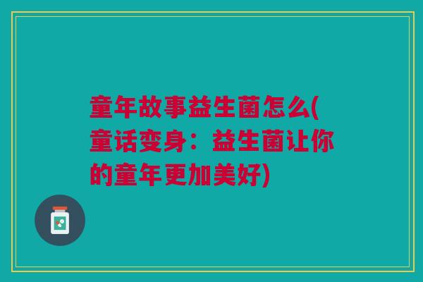 童年故事益生菌怎么(童话变身:益生菌让你的童年更加美好)