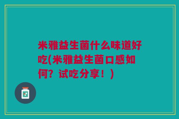 米雅益生菌什么味道好吃(米雅益生菌口感如何?试吃分享!)