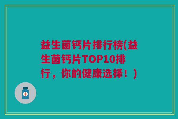 益生菌钙片排行榜(益生菌钙片TOP10排行,你的健康选择!) 益生菌钙片排行榜(益生菌钙片TOP10排行,你的健康选择!)