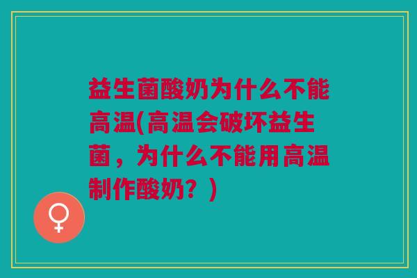 益生菌酸奶为什么不能高温(高温会破坏益生菌,为什么不能用高温制作酸奶?)