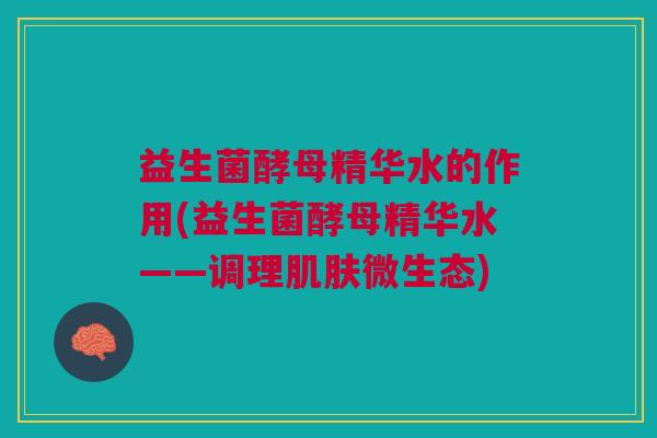 益生菌酵母精华水的作用(益生菌酵母精华水——调理微生态) 益生菌酵母精华水的作用(益生菌酵母精华水——调理微生态)