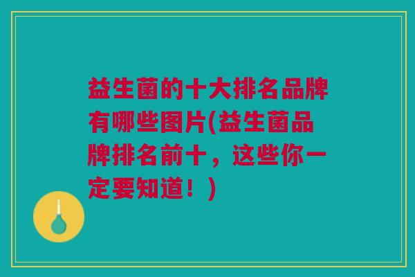 益生菌的十大排名品牌有哪些图片(益生菌品牌排名前十,这些你一定要知道!) 益生菌的十大排名品牌有哪些图片(益生菌品牌排名前十,这些你一定要知道!)