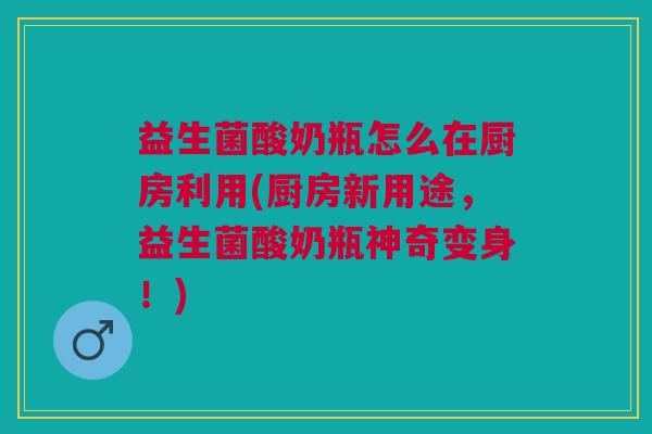 益生菌酸奶瓶怎么在厨房利用(厨房新用途,益生菌酸奶瓶神奇变身!) 益生菌酸奶瓶怎么在厨房利用(厨房新用途,益生菌酸奶瓶神奇变身!)