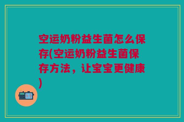 空运奶粉益生菌怎么保存(空运奶粉益生菌保存方法，让宝宝更健康)