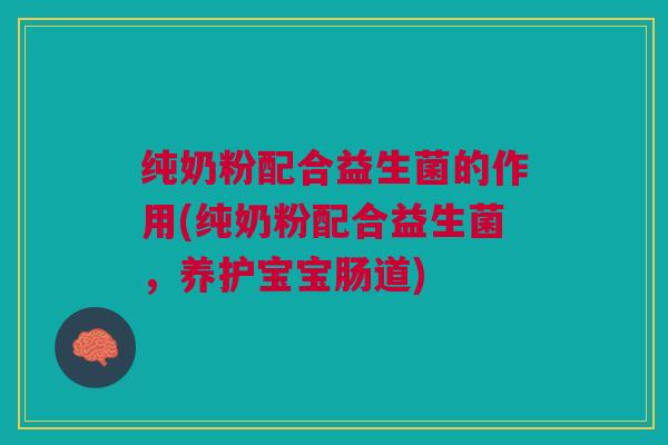 纯奶粉配合益生菌的作用(纯奶粉配合益生菌,养护宝宝肠道)
