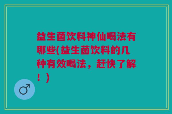 益生菌饮料神仙喝法有哪些(益生菌饮料的几种有效喝法,赶快了解!)