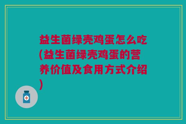 益生菌绿壳鸡蛋怎么吃(益生菌绿壳鸡蛋的营养价值及食用方式介绍) 益生菌绿壳鸡蛋怎么吃(益生菌绿壳鸡蛋的营养价值及食用方式介绍)