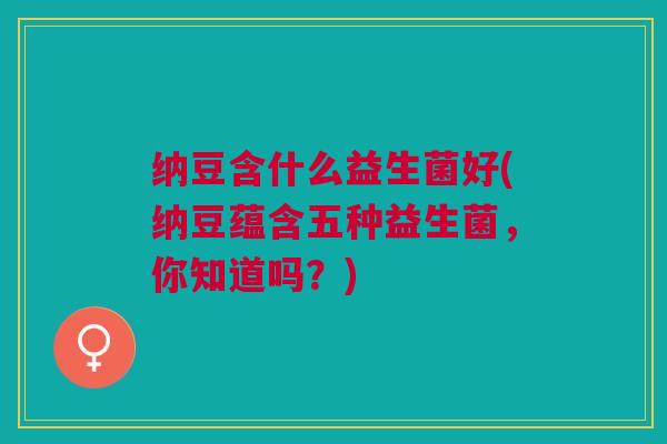 纳豆含什么益生菌好(纳豆蕴含五种益生菌,你知道吗?)