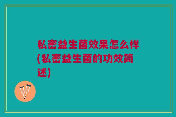 私密益生菌效果怎么样(私密益生菌的功效简述)