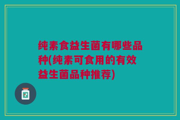 纯素食益生菌有哪些品种(纯素可食用的有效益生菌品种推荐)