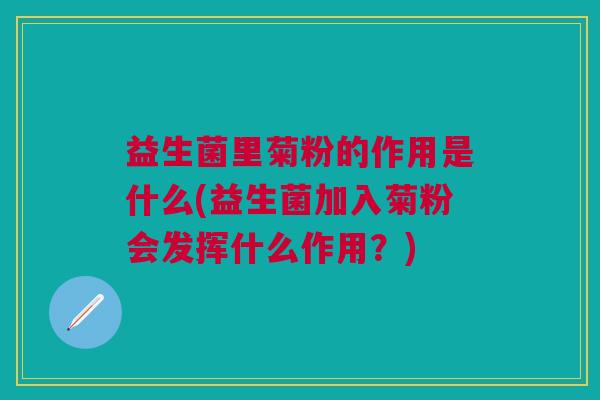 益生菌里菊粉的作用是什么(益生菌加入菊粉会发挥什么作用?)