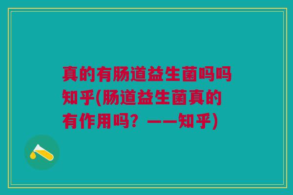 真的有肠道益生菌吗吗知乎(肠道益生菌真的有作用吗？——知乎)