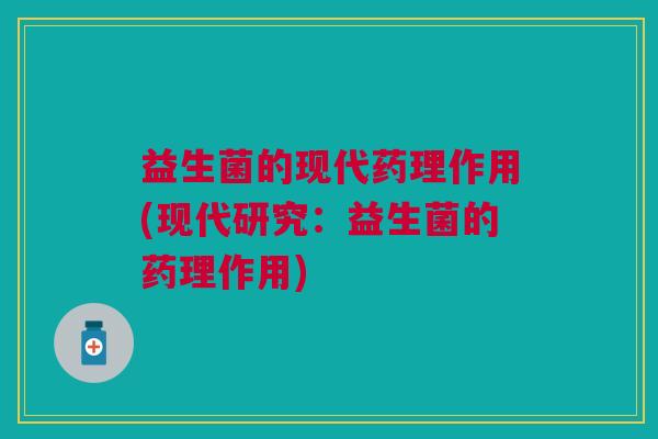 益生菌的现代药理作用(现代研究:益生菌的药理作用)