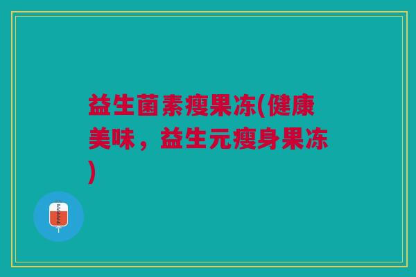 益生菌素瘦果冻(健康美味,益生元瘦身果冻)