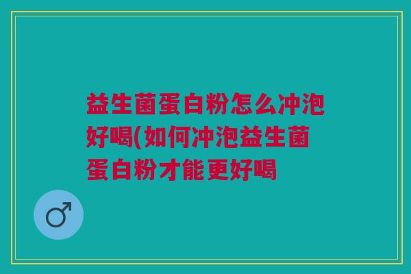 益生菌蛋白粉怎么冲泡好喝(如何冲泡益生菌蛋白粉才能更好喝