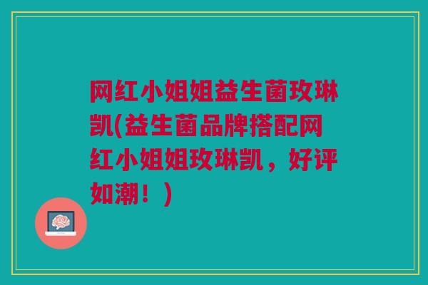 网红小姐姐益生菌玫琳凯(益生菌品牌搭配网红小姐姐玫琳凯,好评如潮!) 网红小姐姐益生菌玫琳凯(益生菌品牌搭配网红小姐姐玫琳凯,好评如潮!)